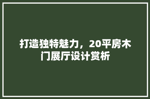 打造独特魅力，20平房木门展厅设计赏析