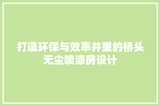 打造环保与效率并重的桥头无尘喷漆房设计 隔断设计 打造环保与效率并重的桥头无尘喷漆房设计 隔断设计