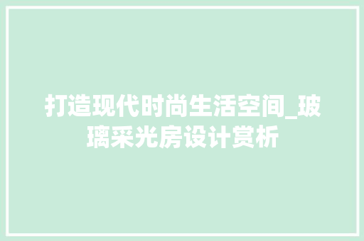 打造现代时尚生活空间_玻璃采光房设计赏析