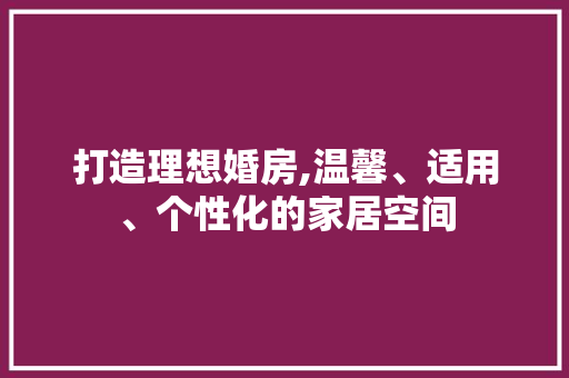 打造理想婚房,温馨、适用、个性化的家居空间