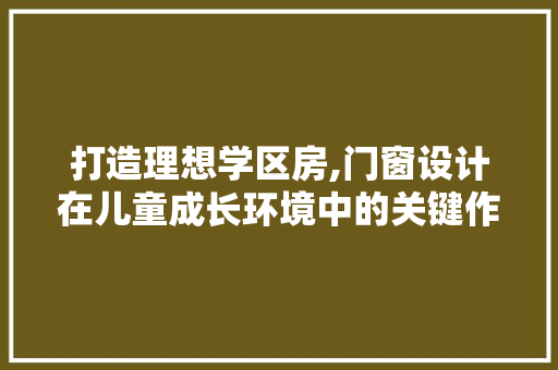 打造理想学区房,门窗设计在儿童成长环境中的关键作用