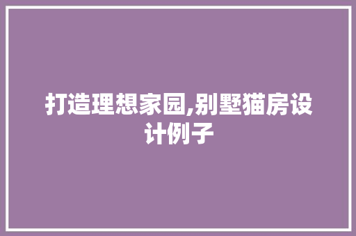 打造理想家园,别墅猫房设计例子