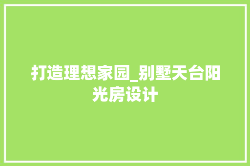 打造理想家园_别墅天台阳光房设计