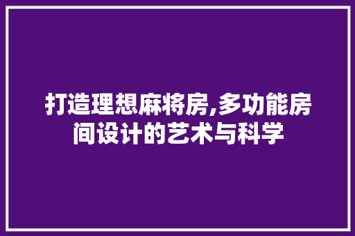 打造理想麻将房,多功能房间设计的艺术与科学