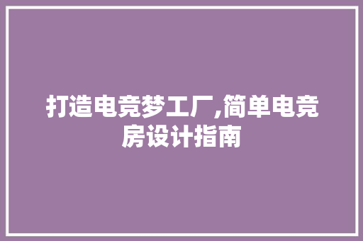 打造电竞梦工厂,简单电竞房设计指南