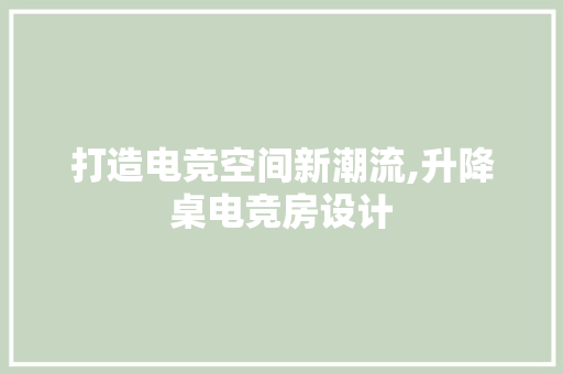 打造电竞空间新潮流,升降桌电竞房设计