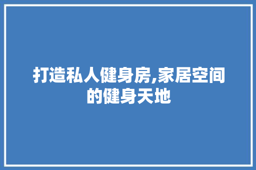 打造私人健身房,家居空间的健身天地