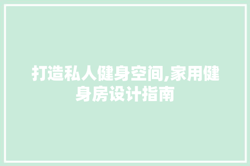 打造私人健身空间,家用健身房设计指南