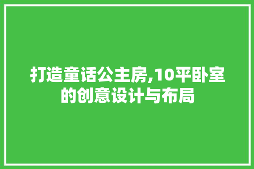 打造童话公主房,10平卧室的创意设计与布局 装修攻略