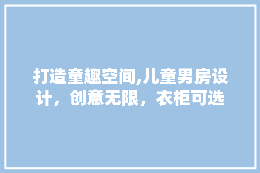 打造童趣空间,儿童男房设计，创意无限，衣柜可选 装修攻略