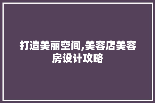 打造美丽空间,美容店美容房设计攻略