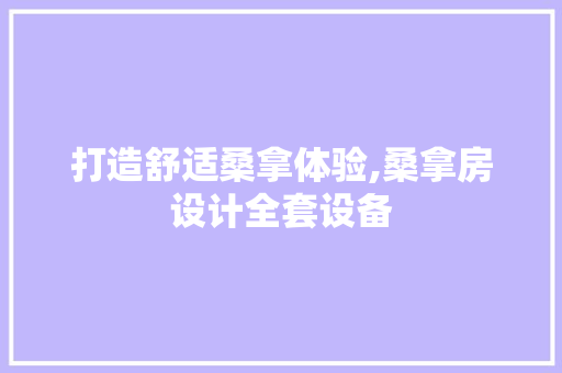 打造舒适桑拿体验,桑拿房设计全套设备 装修攻略