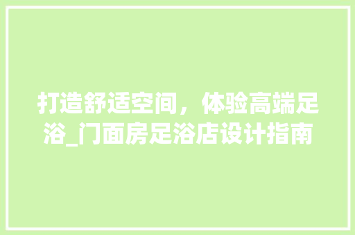 打造舒适空间，体验高端足浴_门面房足浴店设计指南