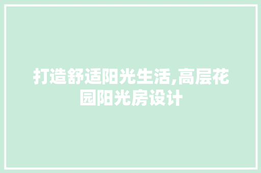 打造舒适阳光生活,高层花园阳光房设计