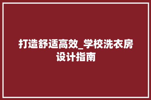 打造舒适高效_学校洗衣房设计指南