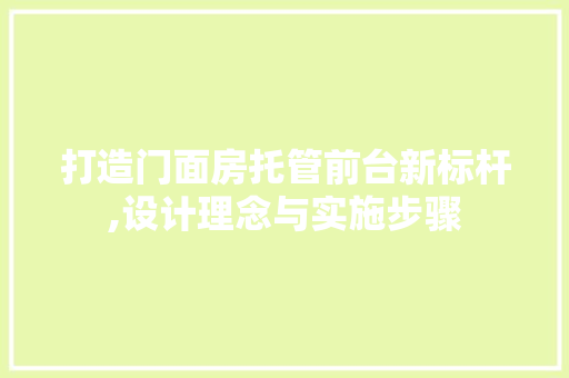 打造门面房托管前台新标杆,设计理念与实施步骤
