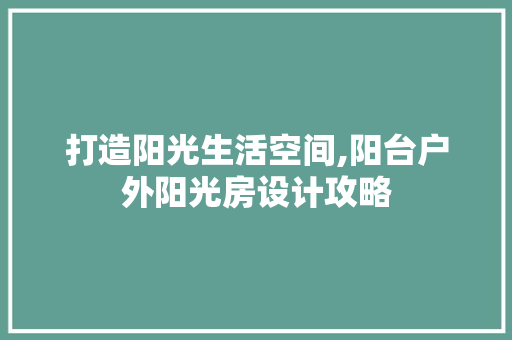 打造阳光生活空间,阳台户外阳光房设计攻略