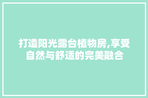 打造阳光露台植物房,享受自然与舒适的完美融合 庭院装修