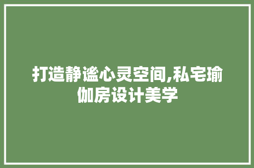 打造静谧心灵空间,私宅瑜伽房设计美学
