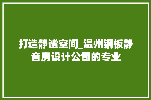 打造静谧空间_温州钢板静音房设计公司的专业 门窗装修 打造静谧空间_温州钢板静音房设计公司的专业 门窗装修