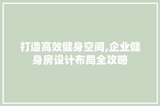 打造高效健身空间,企业健身房设计布局全攻略