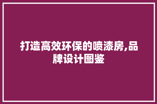 打造高效环保的喷漆房,品牌设计图鉴