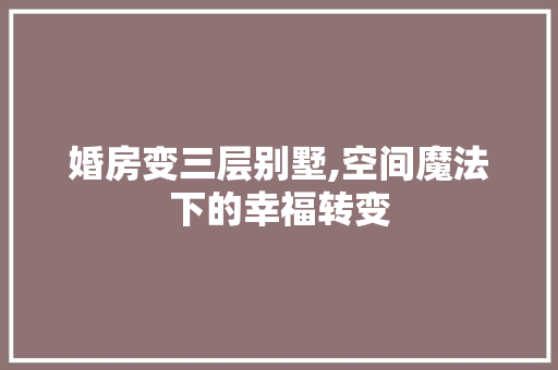 婚房变三层别墅,空间魔法下的幸福转变