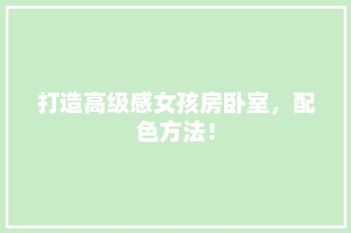 打造高级感女孩房卧室，配色方法！ 景观设计