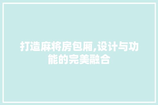 打造麻将房包厢,设计与功能的完美融合