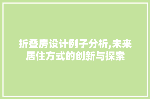 折叠房设计例子分析,未来居住方式的创新与探索 景观设计