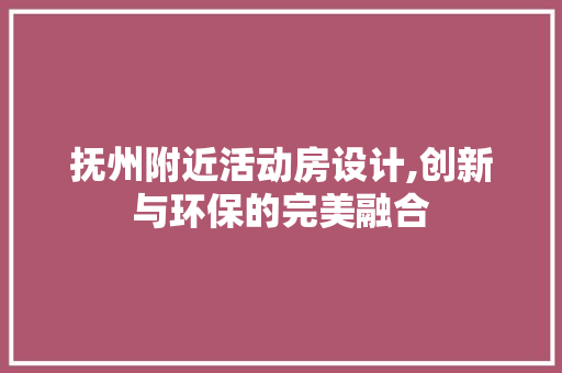 抚州附近活动房设计,创新与环保的完美融合 景观设计