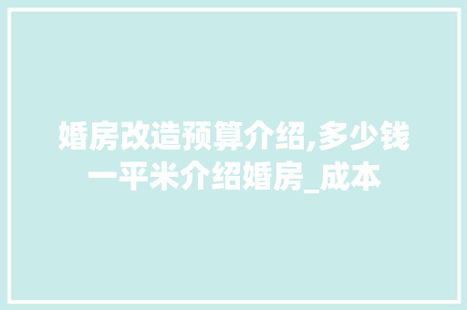 婚房改造预算介绍,多少钱一平米介绍婚房_成本