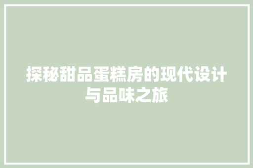 探秘甜品蛋糕房的现代设计与品味之旅