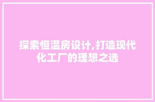 探索恒温房设计,打造现代化工厂的理想之选