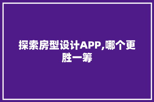 探索房型设计APP,哪个更胜一筹