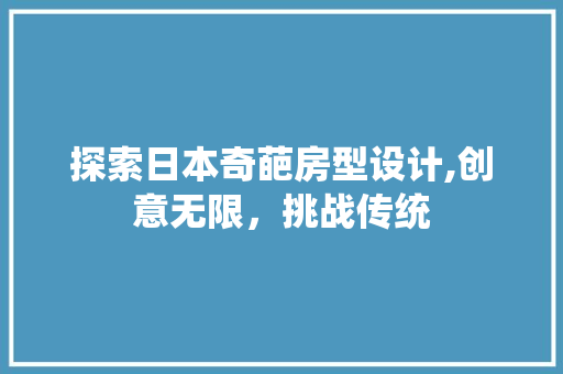 探索日本奇葩房型设计,创意无限，挑战传统