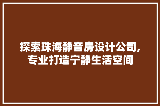 探索珠海静音房设计公司,专业打造宁静生活空间