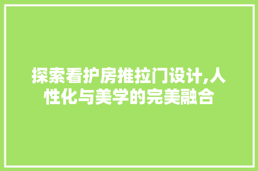 探索看护房推拉门设计,人性化与美学的完美融合