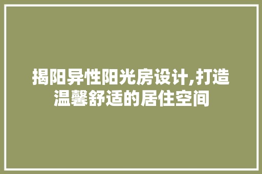 揭阳异性阳光房设计,打造温馨舒适的居住空间