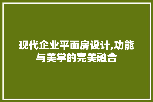 现代企业平面房设计,功能与美学的完美融合