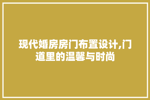 现代婚房房门布置设计,门道里的温馨与时尚