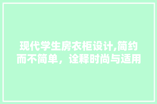 现代学生房衣柜设计,简约而不简单，诠释时尚与适用