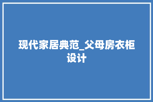 现代家居典范_父母房衣柜设计