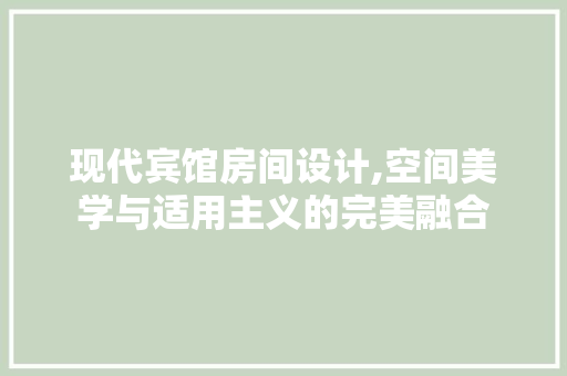 现代宾馆房间设计,空间美学与适用主义的完美融合