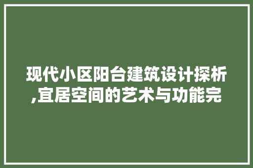 现代小区阳台建筑设计探析,宜居空间的艺术与功能完美融合
