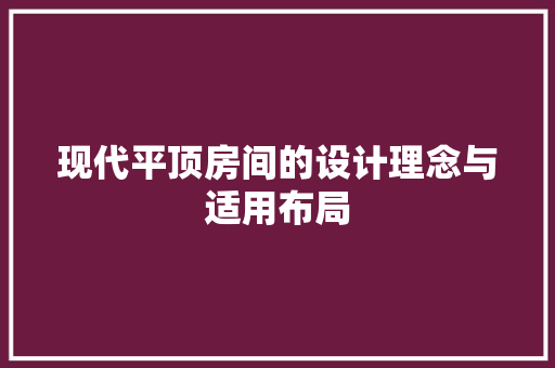 现代平顶房间的设计理念与适用布局