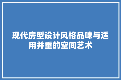 现代房型设计风格品味与适用并重的空间艺术