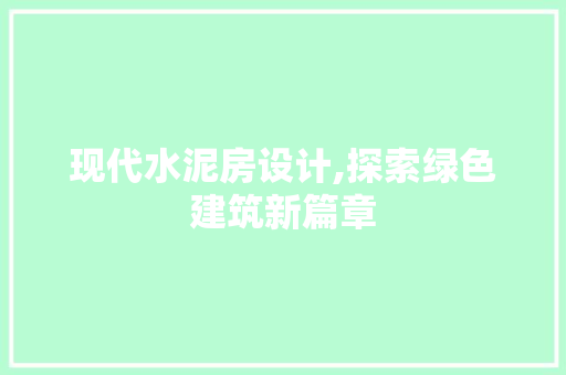 现代水泥房设计,探索绿色建筑新篇章
