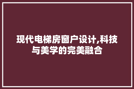 现代电梯房窗户设计,科技与美学的完美融合