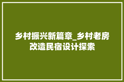 乡村振兴新篇章_乡村老房改造民宿设计探索